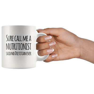 Sure Call Me A Nutritionist Said No Dietitian Ever Coffee Mug 11 oz
