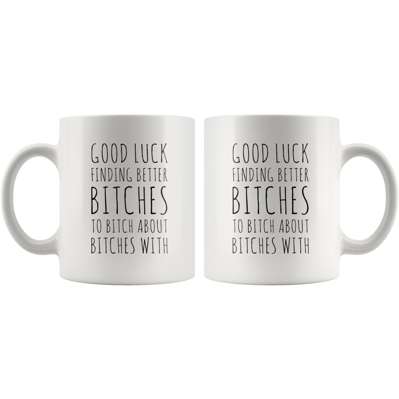 Office Gift Good Luck Finding Better Btches To Btch About Coffee Mug 11 oz.
