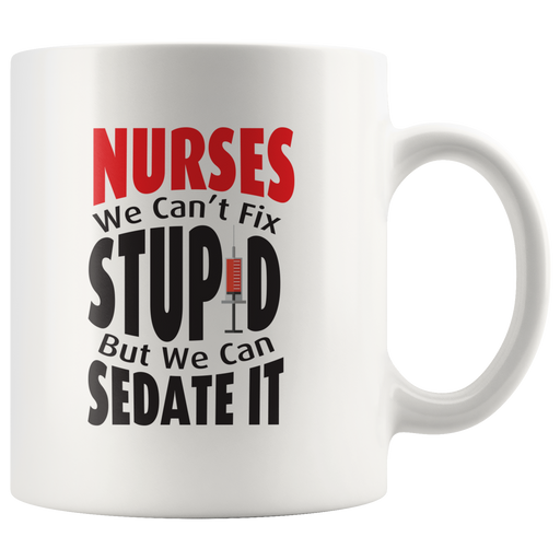 Nurse We Can't Fix Stupid We Can Sedate Funny Gift Mug 11 oz.