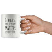 Of Course Your Opinion Matters Just Not To Me Perfect Funny Gift 11oz.