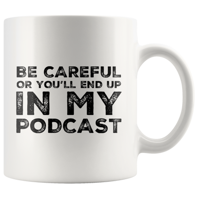 Be Careful Or You'll End Up In My Podcast Funny Coffee Mug 11oz White