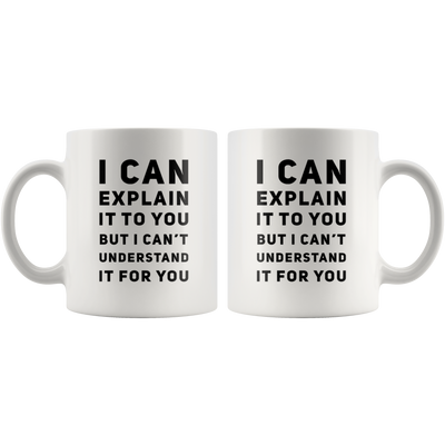 I Can Explain It To You But I Can't Understand It Coffee Mug 11 oz