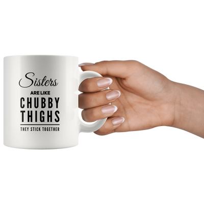 Sisters Are Like Chubby Thighs They Stick Together Coffee Mug 11 oz