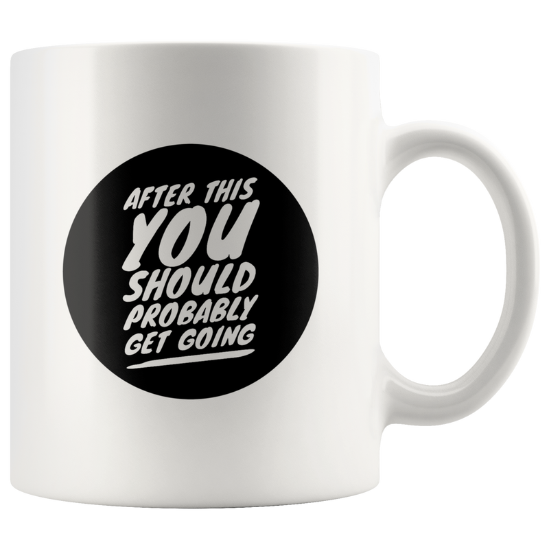 After This You Should Probably Get Going Funny Ceramic Coffee Mug 11 oz