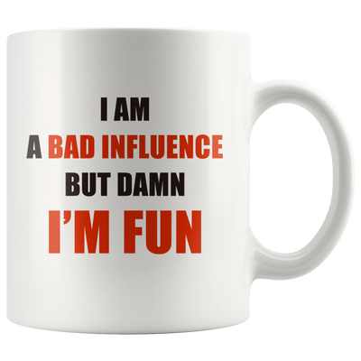 Sarcastic Mug - I Am A Bad Influence But Damn I'm Fun Coffee Mug 11 oz