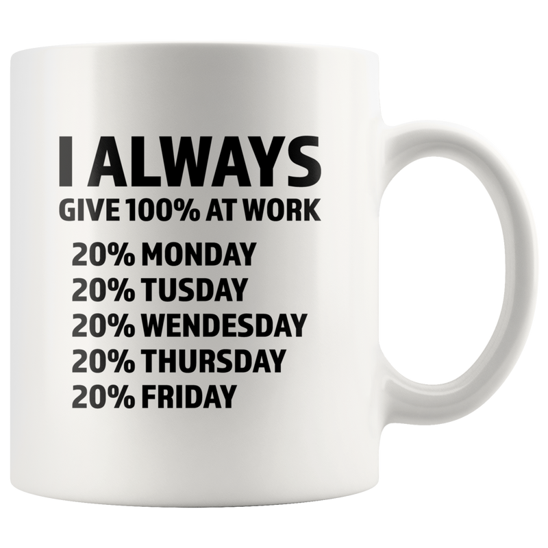Inspiring Gift - I Always Give 100% At Work Monday To Friday Coffee Mug 11 oz