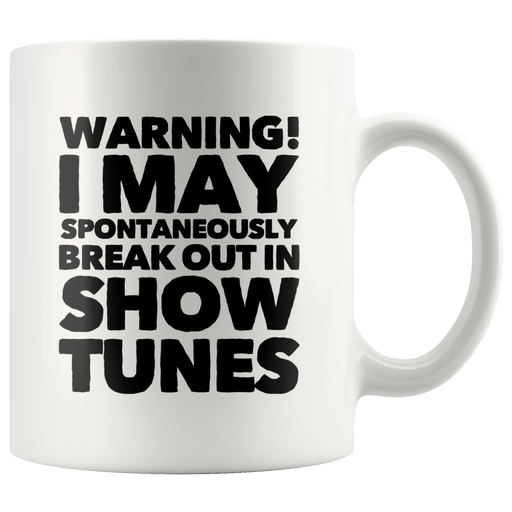 Warning! I May Spontaneously Break Out In Show Tunes Coffee Mug 11 oz.
