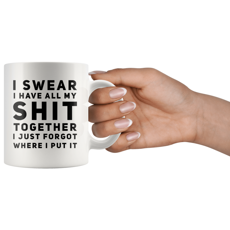 Sarcastic Gift I Swear I Have All My S*** Together I Just Forgot Coffee Mug 11 oz