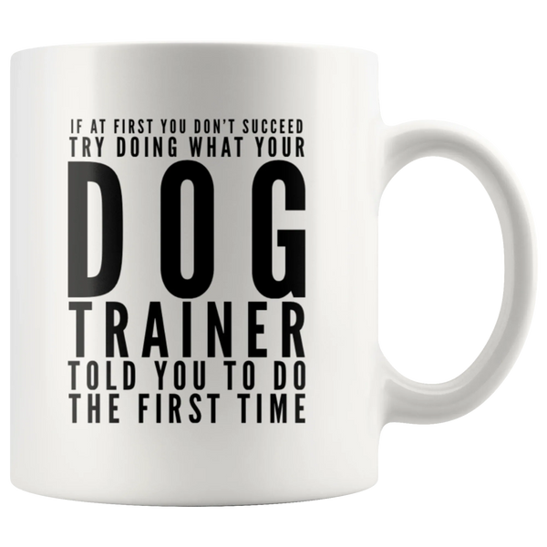 Try Doing What Your Dog Trainer Told You To Do The First Time Mug 11oz