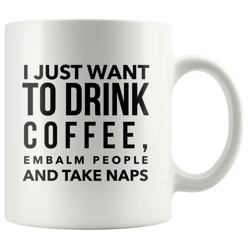 I Just Want To Drink Coffee Embalm People Take Naps Mortician Mug 11oz.