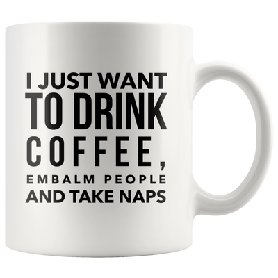 I Just Want To Drink Coffee Embalm People Take Naps Mortician Mug 11oz