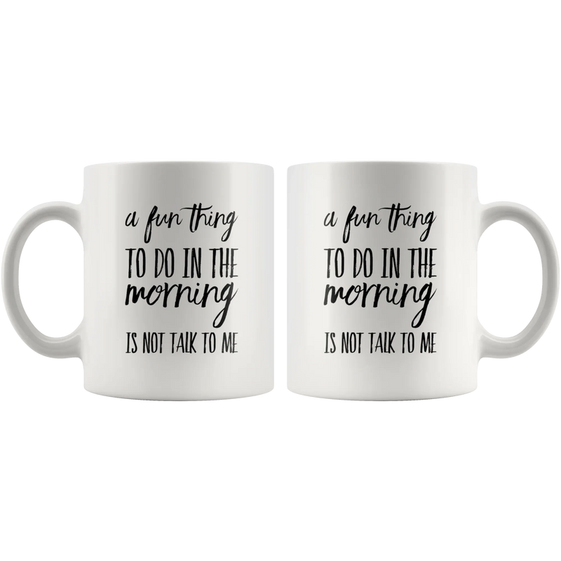 Sarcastic Gifts - A Fun Thing To Do In The Morning Is Not Talk To Me Coffee Mug 11 oz - Panvola