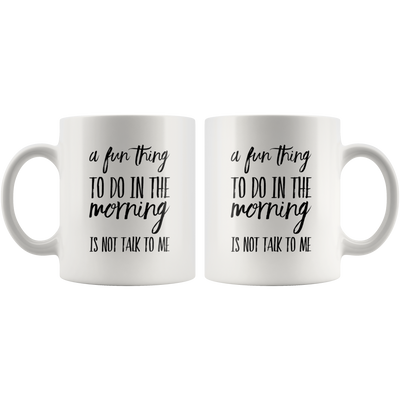 Sarcastic Gifts - A Fun Thing To Do In The Morning Is Not Talk To Me Coffee Mug 11 oz