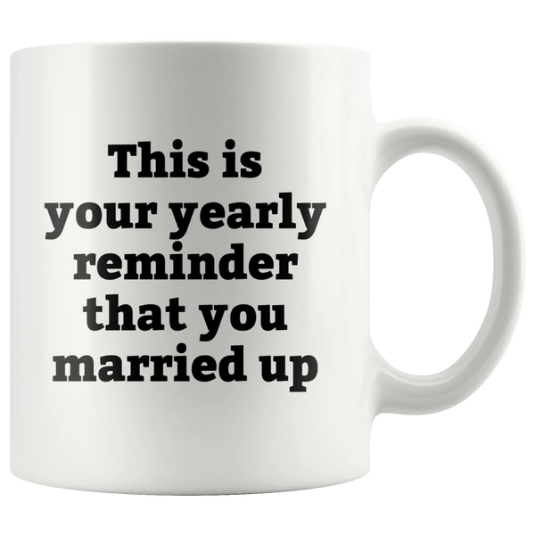 Sarcastic Gifts - This Is Your Yearly Reminder That You Married Up Coffee Mug 11 oz