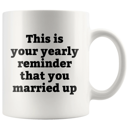 Sarcastic Gifts - This Is Your Yearly Reminder That You Married Up Coffee Mug 11 oz - Panvola