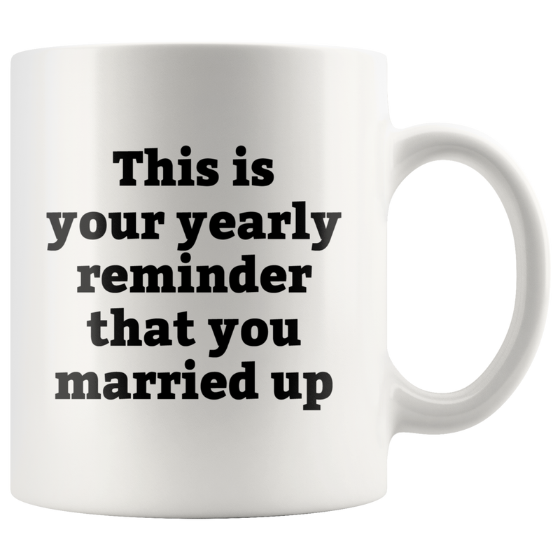 Sarcastic Gifts - This Is Your Yearly Reminder That You Married Up Coffee Mug 11 oz