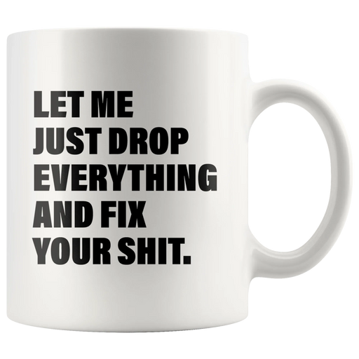 Office Humor Gift - Let Me Just Drop Everything Fix Your S*** Coffee Mug 11 oz - Panvola