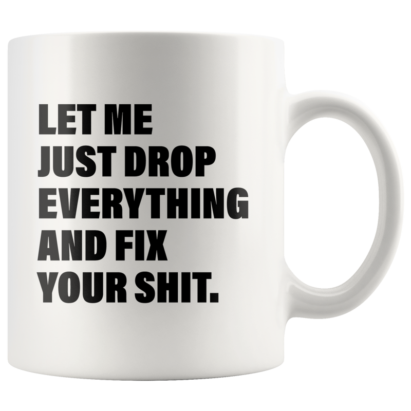 Office Humor Gift - Let Me Just Drop Everything Fix Your S*** Coffee Mug 11 oz