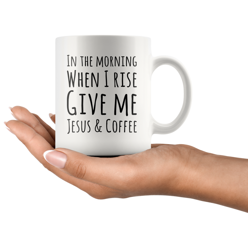 In The Morning When I Rise Give Me Jesus & Coffee Ceramic Mug 11 oz.