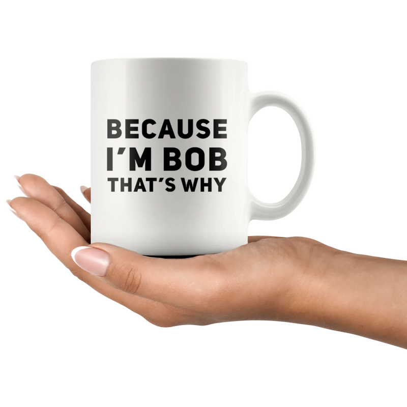 Sarcastic Gift - Because I'm Bob That's Why Humorous Gag Gift Coffee Mug 11 oz - Panvola